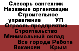 Слесарь-сантехник › Название организации ­ Строительное управление №316, УП › Отрасль предприятия ­ Строительство › Минимальный оклад ­ 40 000 - Все города Работа » Вакансии   . Крым,Бахчисарай